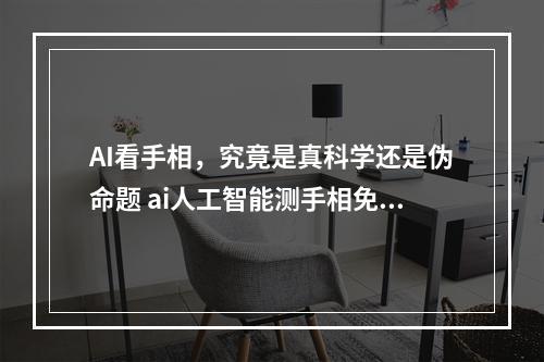 AI看手相，究竟是真科学还是伪命题 ai人工智能测手相免费