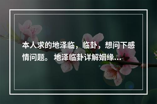 本人求的地泽临，临卦，想问下感情问题。 地泽临卦详解姻缘出现