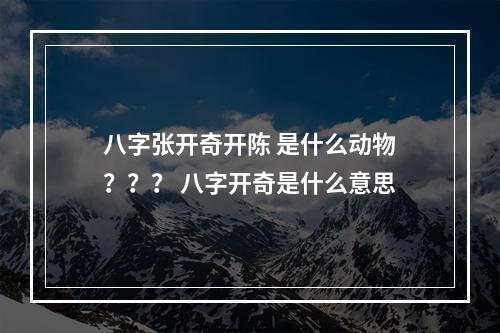 八字张开奇开陈 是什么动物？？？ 八字开奇是什么意思