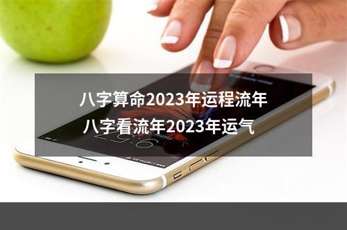 八字算命2023年运程流年 八字看流年2023年运气