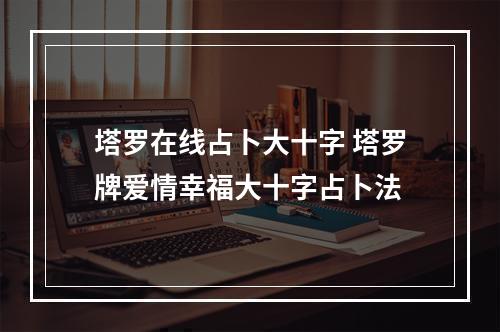 塔罗在线占卜大十字 塔罗牌爱情幸福大十字占卜法