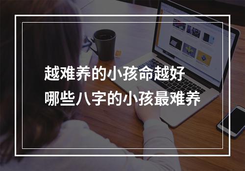 越难养的小孩命越好 哪些八字的小孩最难养