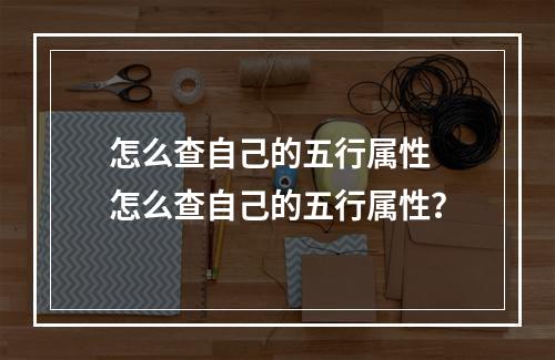 怎么查自己的五行属性 怎么查自己的五行属性？