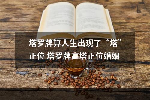 塔罗牌算人生出现了“塔”正位 塔罗牌高塔正位婚姻