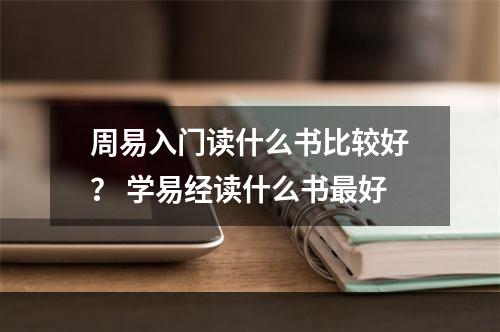 周易入门读什么书比较好？ 学易经读什么书最好