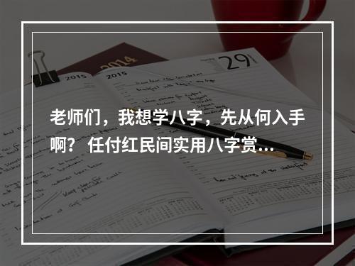 老师们，我想学八字，先从何入手啊？ 任付红民间实用八字赏析