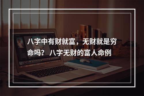 八字中有财就富，无财就是穷命吗？ 八字无财的富人命例