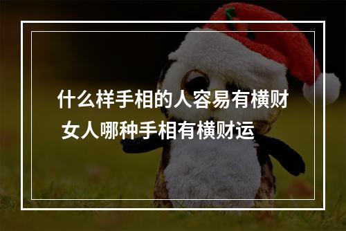 什么样手相的人容易有横财 女人哪种手相有横财运