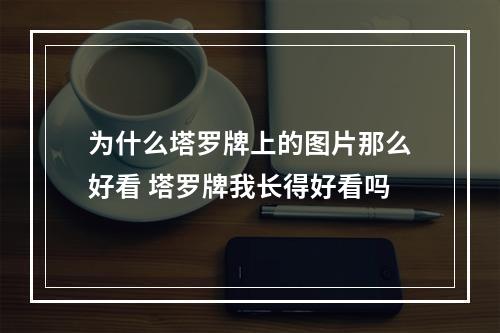 为什么塔罗牌上的图片那么好看 塔罗牌我长得好看吗