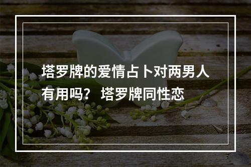 塔罗牌的爱情占卜对两男人有用吗？ 塔罗牌同性恋