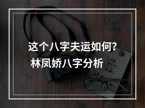 这个八字夫运如何？ 林凤娇八字分析