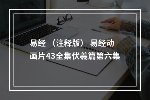 易经 （注释版） 易经动画片43全集伏羲篇第六集