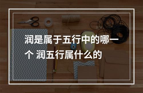 润是属于五行中的哪一个 润五行属什么的