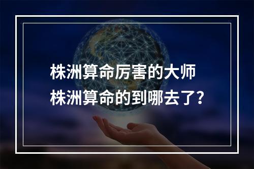 株洲算命厉害的大师 株洲算命的到哪去了？