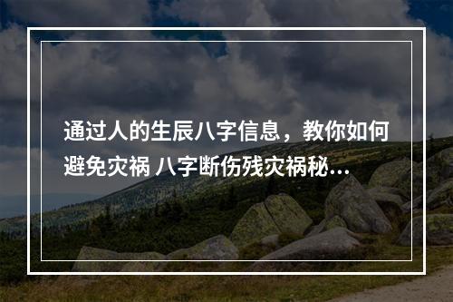 通过人的生辰八字信息，教你如何避免灾祸 八字断伤残灾祸秘诀