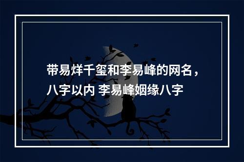带易烊千玺和李易峰的网名，八字以内 李易峰姻缘八字