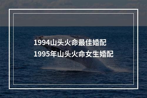 1994山头火命最佳婚配 1995年山头火命女生婚配