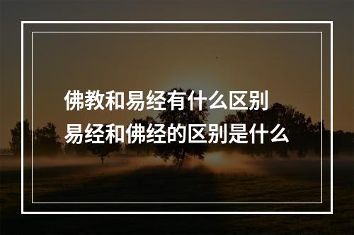 佛教和易经有什么区别 易经和佛经的区别是什么