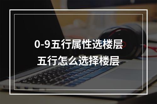 0-9五行属性选楼层 五行怎么选择楼层