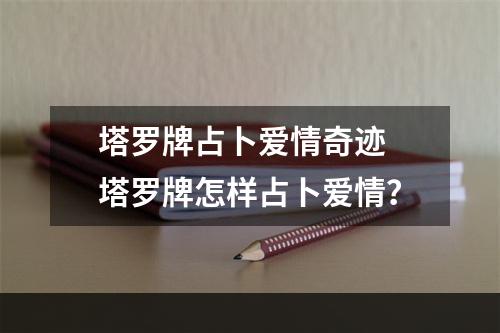 塔罗牌占卜爱情奇迹 塔罗牌怎样占卜爱情？