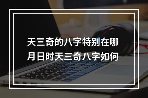 天三奇的八字特别在哪 月日时天三奇八字如何