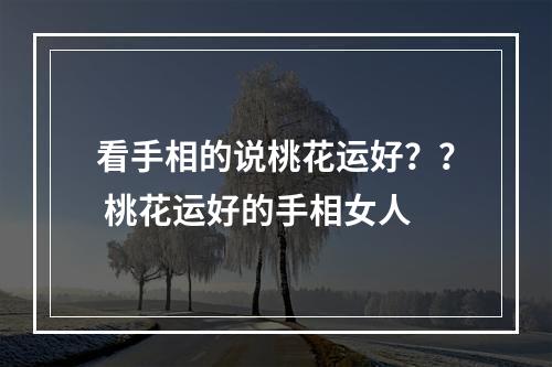 看手相的说桃花运好？？ 桃花运好的手相女人