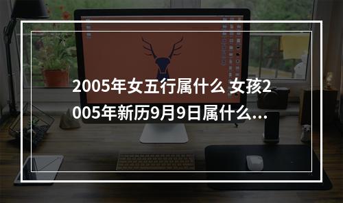 2005年女五行属什么 女孩2005年新历9月9日属什么五行