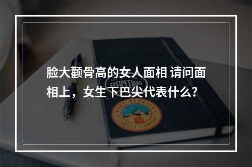 脸大颧骨高的女人面相 请问面相上，女生下巴尖代表什么？