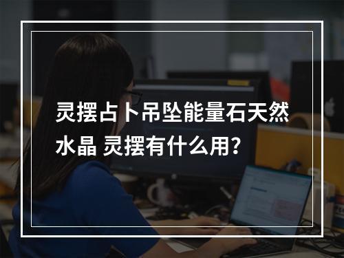 灵摆占卜吊坠能量石天然水晶 灵摆有什么用？