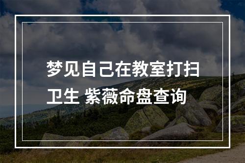 梦见自己在教室打扫卫生 紫薇命盘查询