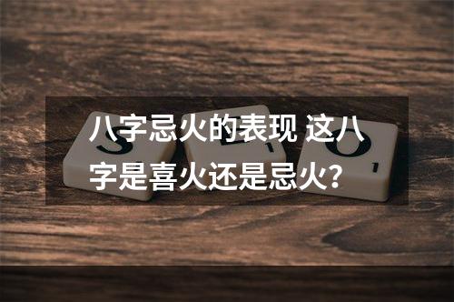 八字忌火的表现 这八字是喜火还是忌火？