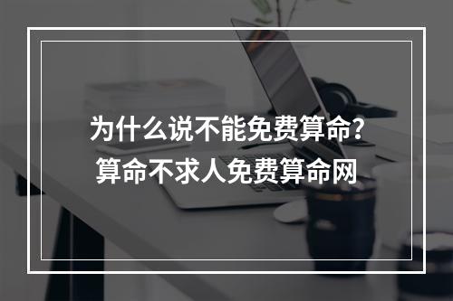 为什么说不能免费算命？ 算命不求人免费算命网