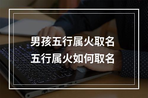 男孩五行属火取名 五行属火如何取名