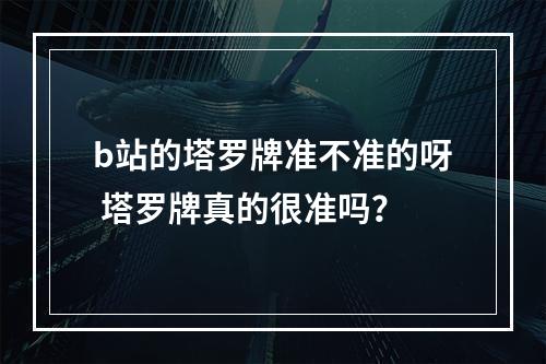 b站的塔罗牌准不准的呀 塔罗牌真的很准吗？