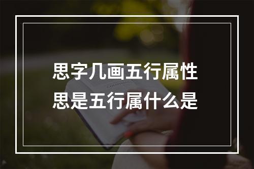 思字几画五行属性 思是五行属什么是