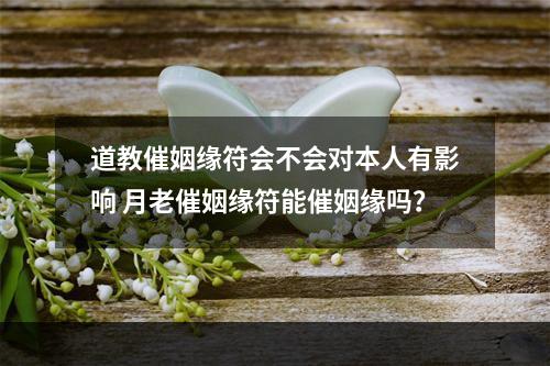 道教催姻缘符会不会对本人有影响 月老催姻缘符能催姻缘吗？