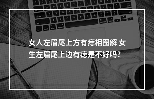 女人左眉尾上方有痣相图解 女生左眉尾上边有痣是不好吗?