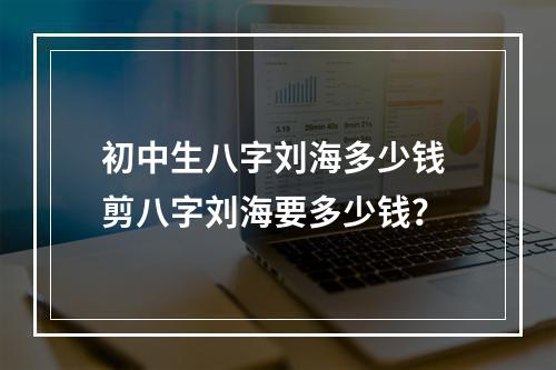 初中生八字刘海多少钱 剪八字刘海要多少钱？
