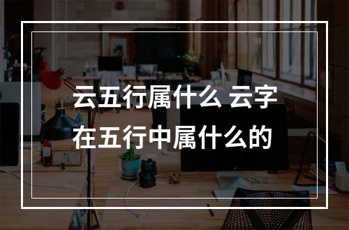 云五行属什么 云字在五行中属什么的