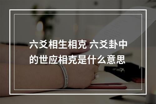六爻相生相克 六爻卦中的世应相克是什么意思