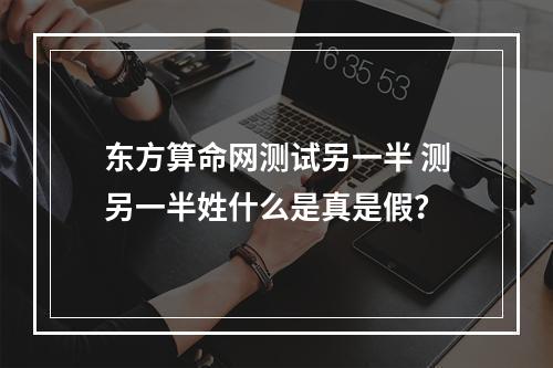 东方算命网测试另一半 测另一半姓什么是真是假？