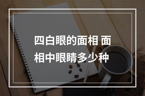 四白眼的面相 面相中眼睛多少种