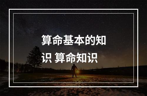 算命基本的知识 算命知识