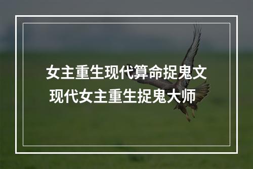 女主重生现代算命捉鬼文 现代女主重生捉鬼大师
