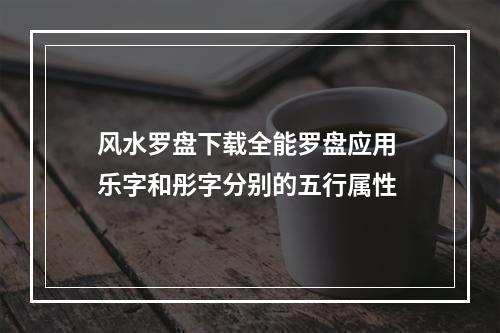 风水罗盘下载全能罗盘应用 乐字和彤字分别的五行属性