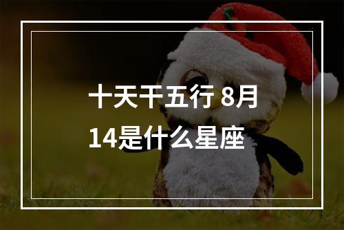 十天干五行 8月14是什么星座