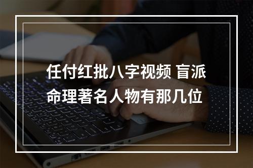 任付红批八字视频 盲派命理著名人物有那几位