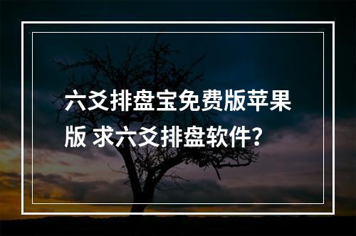 六爻排盘宝免费版苹果版 求六爻排盘软件？