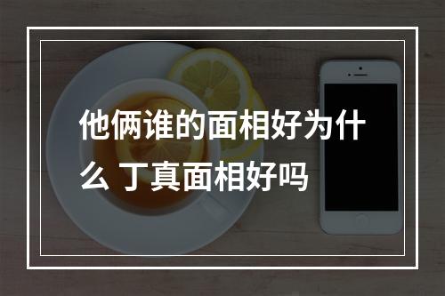 他俩谁的面相好为什么 丁真面相好吗
