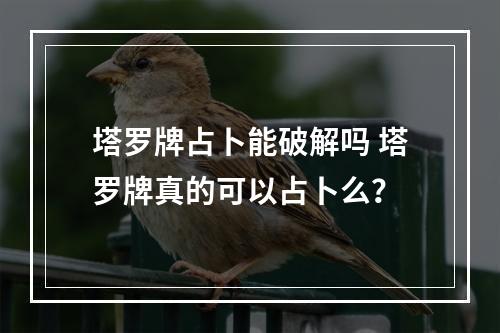 塔罗牌占卜能破解吗 塔罗牌真的可以占卜么？